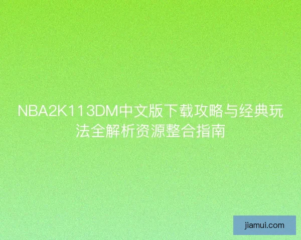NBA2K113DM中文版下载攻略与经典玩法全解析资源整合指南