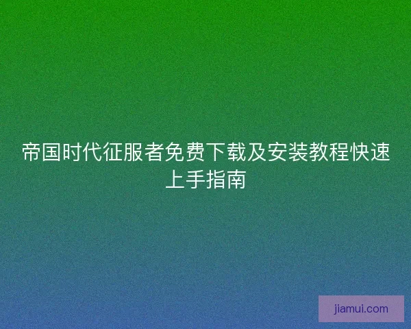 帝国时代征服者免费下载及安装教程快速上手指南